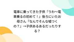 電車に乗ってきた子供『うわ~電車乗るの初めて!』後ろにいたお母さん『なんでそんな嘘つくの?』→子供あるあるだったりする?