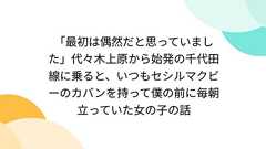 「最初は偶然だと思っていました」代々木上原から始発の千代田線に乗ると、いつもセシルマクビーのカバンを持って僕の前に毎朝立っていた女の子の話