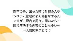 新卒の子、困った時に外部の人やシステム管理によく問合せするんですが、課内で周りに聞いたら一瞬で解決する内容のことも多い…→人間関係つらそう