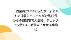 「従業員かわいそうだな…」ヒルトン福岡シーホークが台風10号からの避難客で大混雑、チェックイン待ちに3時間以上かかる事態に