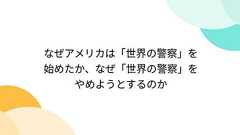 なぜアメリカは「世界の警察」を始めたか、なぜ「世界の警察」をやめようとするのか