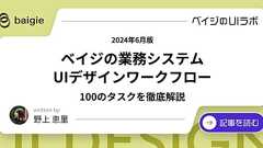 【2024年6月版】ベイジの業務システムUIデザインワークフロー(100のタスクを徹底解説) | ベイジのUIラボ~業務システムとSaaSのUIを考える