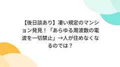 【後日談あり】凄い規定のマンション発見!「あらゆる周波数の電波を一切禁止」→人が住めなくなるのでは?