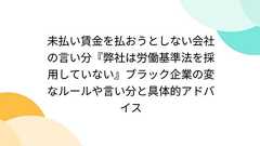 未払い賃金を払おうとしない会社の言い分『弊社は労働基準法を採用していない』ブラック企業の変なルールや言い分と具体的アドバイス
