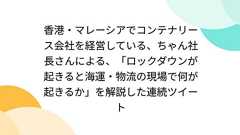 香港・マレーシアでコンテナリース会社を経営している、ちゃん社長さんによる、「ロックダウンが起きると海運・物流の現場で何が起きるか」を解説した連続ツイート
