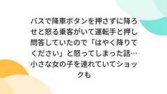 バスで降車ボタンを押さずに降ろせと怒る乗客がいて運転手と押し問答していたので「はやく降りてください」と怒ってしまった話…小さな女の子を連れていてショックも