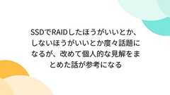SSDでRAIDしたほうがいいとか、しないほうがいいとか度々話題になるが、改めて個人的な見解をまとめた話が参考になる
