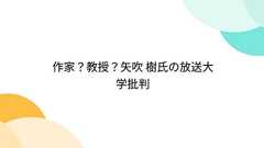 作家?教授?矢吹 樹氏の放送大学批判