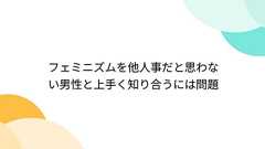 フェミニズムを他人事だと思わない男性と上手く知り合うには問題