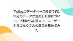 Twilogのデータベース障害で約1年分のデータが消失した件について、批判から応援まで、ユーザーからのたくさんの反応を集めてみた