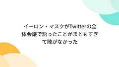 イーロン・マスクがTwitterの全体会議で語ったことがまともすぎて隙がなかった
