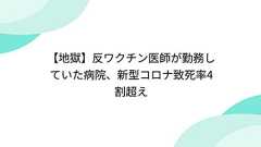 【地獄】反ワクチン医師が勤務していた病院、新型コロナ致死率4割超え