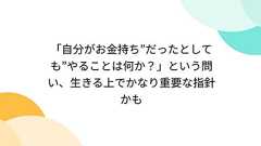 「自分がお金持ち”だったとしても”やることは何か?」という問い、生きる上でかなり重要な指針かも