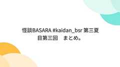 怪談BASARA #kaidan_bsr 第三夏目第三回 まとめ。