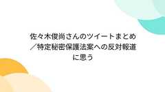 佐々木俊尚さんのツイートまとめ/特定秘密保護法案への反対報道に思う
