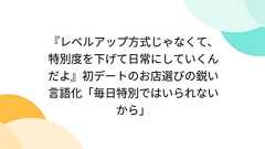 『レベルアップ方式じゃなくて、特別度を下げて日常にしていくんだよ』初デートのお店選びの鋭い言語化「毎日特別ではいられないから」