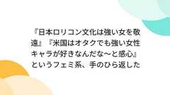 『日本ロリコン文化は強い女を敬遠』『米国はオタクでも強い女性キャラが好きなんだな~と感心』というフェミ系、手のひら返した