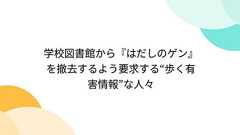 学校図書館から『はだしのゲン』を撤去するよう要求する“歩く有害情報”な人々