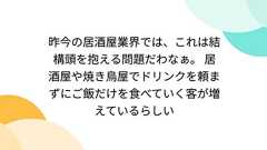 昨今の居酒屋業界では、これは結構頭を抱える問題だわなぁ。 居酒屋や焼き鳥屋でドリンクを頼まずにご飯だけを食べていく客が増えているらしい