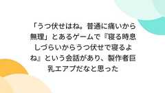 「うつ伏せはね。普通に痛いから無理」とあるゲームで『寝る時息しづらいからうつ伏せで寝るよね』という会話があり、製作者巨乳エアプだなと思った