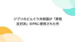 ジブリのどんぐり共和国が「原発反対派」のPRに使用された件