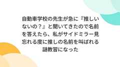 自動車学校の先生が急に『推しいないの?』と聞いてきたので名前を答えたら、私がサイドミラー見忘れる度に推しの名前を叫ばれる謎教習になった