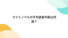 ライトノベルの平均読者年齢は何歳?