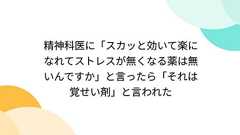 精神科医に「スカッと効いて楽になれてストレスが無くなる薬は無いんですか」と言ったら「それは覚せい剤」と言われた