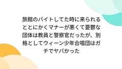 旅館のバイトしてた時に来られるととにかくマナーが悪くて憂鬱な団体は教員と警察官だったが、別格としてウィーン少年合唱団はガチでヤバかった