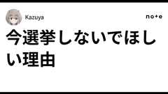 今選挙しないでほしい理由|Kazuya