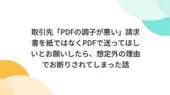 取引先「PDFの調子が悪い」請求書を紙ではなくPDFで送ってほしいとお願いしたら、想定外の理由でお断りされてしまった話