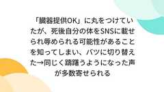 「臓器提供OK」に丸をつけていたが、死後自分の体をSNSに載せられ辱められる可能性があることを知ってしまい、バツに切り替えた→同じく躊躇うようになった声が多数寄せられる