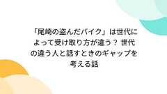 「尾崎の盗んだバイク」は世代によって受け取り方が違う? 世代の違う人と話すときのギャップを考える話