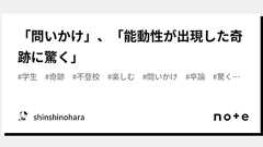 「問いかけ」、「能動性が出現した奇跡に驚く」|shinshinohara
