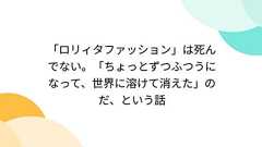 「ロリィタファッション」は死んでない。「ちょっとずつふつうになって、世界に溶けて消えた」のだ、という話