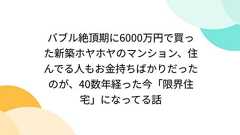 バブル絶頂期に6000万円で買った新築ホヤホヤのマンション、住んでる人もお金持ちばかりだったのが、40数年経った今「限界住宅」になってる話