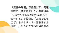 「無言の帰宅」が話題だが、死産分娩の「産まれました。産声はありませんでしたがお空に行っても…」という投稿に「おめでとうございます!すくすく育ちますように!」みたいなやつも目に余る