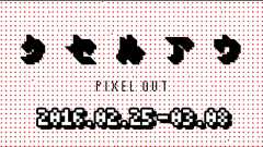 『ピクセルアウト』 | 2016.02.25–03.08 | pixiv Zingaro