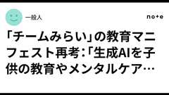 「チームみらい」の教育マニフェスト再考:「生成AIを子供の教育やメンタルケアに導入する」のは正しいのか。|一般人