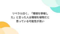 リベラル曰く、「珊瑚を移植した」と言った人は珊瑚を植物だと思っている可能性が高い