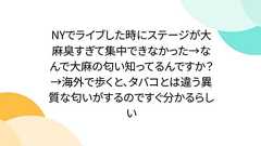 NYでライブした時にステージが大麻臭すぎて集中できなかった→なんで大麻の匂い知ってるんですか?→海外で歩くと、タバコとは違う異質な匂いがするのですぐ分かるらしい
