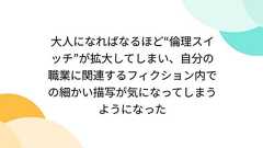 大人になればなるほど“倫理スイッチ”が拡大してしまい、自分の職業に関連するフィクション内での細かい描写が気になってしまうようになった