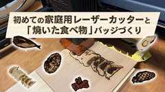 初めての家庭用レーザーカッターと、「焼いた食べ物」バッジづくり