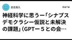 神経科学に思うー「シナプスデモクラシー仮説と未解決の課題」(GPTー5との会話から)ー統合失調症等の精神疾患の原点ー|忠志高久