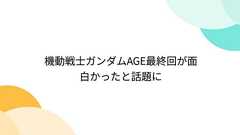 機動戦士ガンダムAGE最終回が面白かったと話題に