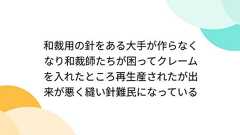 和裁用の針をある大手が作らなくなり和裁師たちが困ってクレームを入れたところ再生産されたが出来が悪く縫い針難民になっている