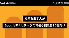 成果を出す人がGoogleアナリティクスで使う機能は10個だけ。アクセス解析の実態調査 |WACUL TECHNOLOGY & MARKETING LAB | 株式会社WACUL