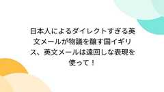 日本人によるダイレクトすぎる英文メールが物議を醸す国イギリス、英文メールは遠回しな表現を使って!