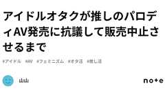 アイドルオタクが推しのパロディAV発売に抗議して販売中止させるまで|山山