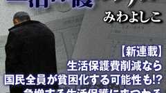 【新連載】生活保護費削減なら国民全員が貧困化する可能性も!?急増する生活保護にまつわる「よくある誤解」